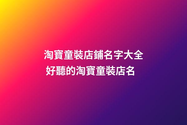 淘寶童裝店鋪名字大全 好聽的淘寶童裝店名-第1張-店鋪起名-玄機(jī)派